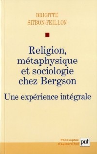 Religion, métaphysique et sociologie chez Bergson - Une expérience intégrale