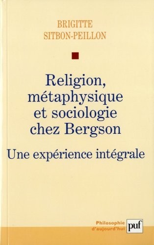 Religion, métaphysique et sociologie chez Bergson - Une expérience intégrale
