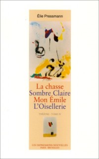 Théâtre : Tome 4, La Chasse ; Sombre Claire ; Mon Emile ; L'oisellerie + Appendice des recettes gastronomiques de l'auteur