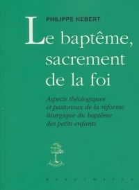 Le baptême, sacrement de la foi : Aspects théologiques et pastoraux de la réforme liturgique du baptême des petits enfants