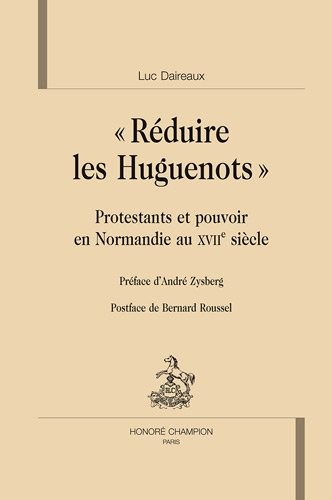 Réduire les huguenots : Protestants et pouvoirs en Normandie au XVIIe siècle
