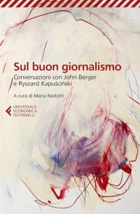 Sul buon giornalismo: Conversazioni con John Berger e Ryszard Kapuściński (Italian Edition)