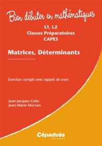 Matrices, Déterminants - Exercices corrigés avec rappels de cours - L1, L2, Classes Préparatoires, CAPES - Collection : Bien Débuter en Mathématiques