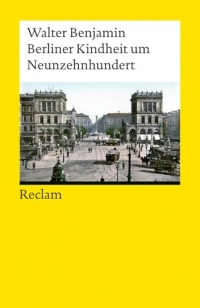 Berliner Kindheit um Neunzehnhundert: Ein Klassiker der Moderne - Benjamins berühmte Kindheitserinnerungen an das alte Berlin