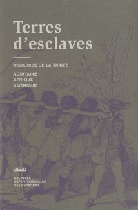 Terres d'esclaves : Histoire de la traite, Aquitaine, Afrique, Amérique