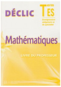 Déclic Mathématiques Tle ES Enseignement Obligatoire et de spécialité : Livre du professeur
