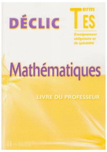 Déclic Mathématiques Tle ES Enseignement Obligatoire et de spécialité : Livre du professeur