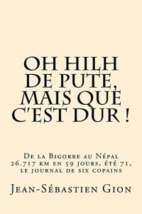 Oh hilh de pute, mais que c'est dur !: De la Bigorre au Népal, 26.717 km. en 58 jours, été 71, le Journal de six copains