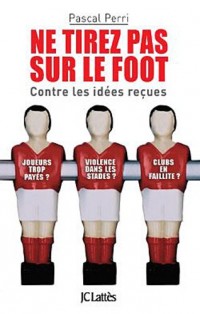 Ne tirez pas sur le foot - Contre les idées reçues