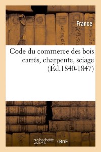 Code du commerce des bois carrés, charpente, sciage (Éd.1840-1847)