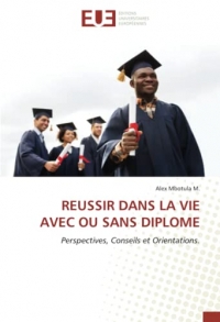 REUSSIR DANS LA VIE AVEC OU SANS DIPLOME: Perspectives, Conseils et Orientations.