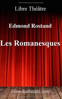 Les Romanesques: Pièce de théâtre précédée d'une préface (biographie d'Edmond Rostand et réactions de la critique lors de la création)
