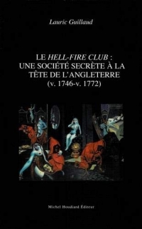 Le hell-fire club : une société secrète à la tête de l'Angleterre : (v.1746-v.1772)