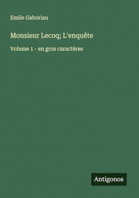 Monsieur Lecoq; L'enquête: Volume 1 - en gros caractères