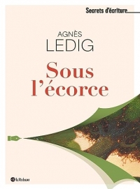 Sous l'écorce - Les secrets d'écriture d'Agnès Ledig