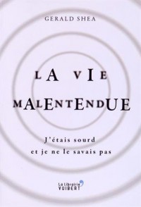 La vie malentendue - J'étais sourd et je ne le savais pas