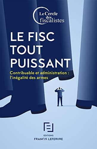 Le Fisc tout puissant: Contribuable et administration : l'inégalité des armes