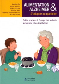 Alimentation & Alzheimer : S'adapter au quotidien - Guide pratique à l'usage des aidants à domicile et en institution