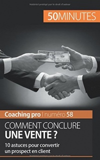 Comment conclure une vente ?: 10 astuces pour convertir un prospect en client