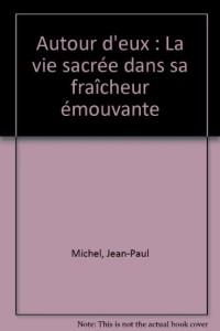 Autour d'eux : La vie sacrée dans sa fraîcheur émouvante