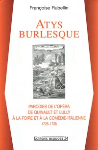 Atys burlesque : Parodies de l'opéra de Quinault et Lully à la foire et à la comédie-italienne (1726-1738)