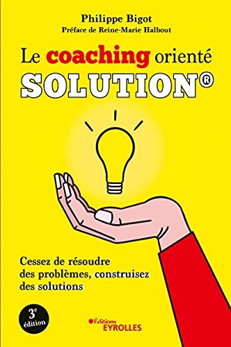 Le coaching orienté solution®: Cessez de résoudre des problèmes, construisez des solutions. Préface de Reine-Marie Halbout