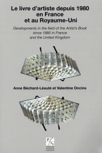 Le livre d'artiste depuis 1980 en France et au Royaume-Uni/Developments in the Field of the Artist's Book Since 1980 in France and the United Kingdom ... depuis 1980 en France et au Royaume-Uni