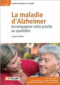 La maladie d'Alzheimer: Accompagnez votre proche au quotidien