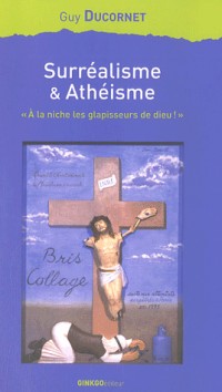 Surréalisme et Athéisme : A la niche, les glapisseurs de dieu !
