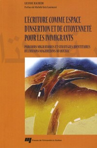 L'Ecriture comme espace d'insertion et de citoyenneté pour les immigrants : Parcours migratoires et stratégies identitaires d'écrivains maghrébins au Québec