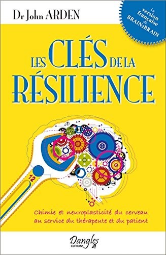 Les clés de la résilience - Chimie et neuroplasticité du cerveau au service du thérapeute et du patient