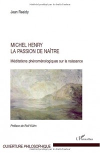 Michel Henry la passion de naître : Méditations phénoménologiques sur la naissance
