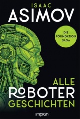 Isaac Asimov - Alle Roboter-Geschichten: Ich, der Roboter / Geliebter Roboter / Der Zweihundertjährige
