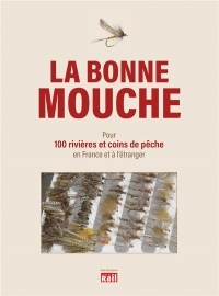 La bonne mouche : Quelles mouches utiliser pour 100 rivières et coins de pêche en France et à l'étranger