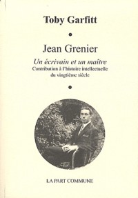 Jean Grenier. Un écrivain et un maître : Contribution à l'histoire intellectuelle du 20e siècle