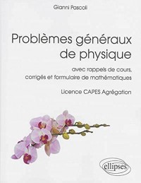 Problèmes Généraux de Physique avec Rappels de Cours, Corrigés et Formulaire Mathématiques Licence CAPES Agrégation
