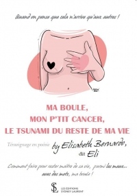 MA BOULE, MON P’TIT CANCER, LE TSUNAMI DU RESTE DE MA VIE: Quand on pense que cela n’arrive qu’aux autres !- Comment faire pour rester maitre de sa vie, parmi les maux… avec des mots, ma bouée !