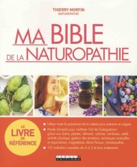 Ma bible de la naturopathie : Utiliser toute la puissance de la nature pour prévenir et soigner