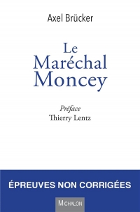 Le Maréchal Moncey. Une vie extraordinaire