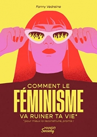 Comment le féminisme va ruiner ta vie (pour mieux la reconstruire, promis !)