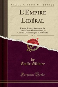 L?Empire Libéral, Vol. 13: Études, Récits, Souvenirs; Le Guet-Apens Hohenzollern, le Concile Oecoménique, le Plébiscite (Classic Reprint)