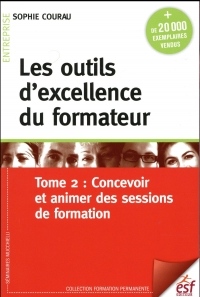 Les outils d'excellence du formateur : Tome 2, Concevoir et animer des sessions de formation