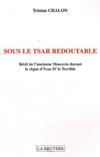 Sous le Tsar redoutable : Récit de l'ancienne Moscovie durant le règne d'Ivan IV le Terrible