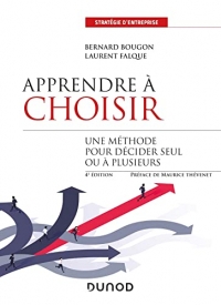 Apprendre à choisir - 4e éd. - Une méthode pour décider seul ou à plusieurs: Une méthode pour mieux décider seul ou à plusieurs