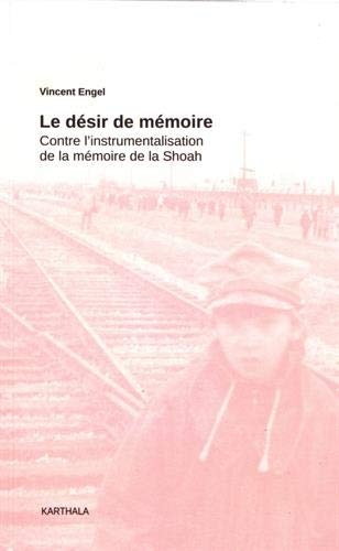 Le désir de mémoire : Contre l'instrumentalisation de la mémoire de la Shoah