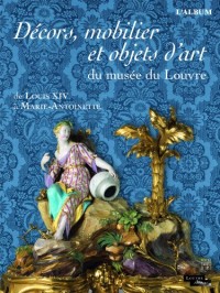 Décors, mobilier et objets d'art du musée du Louvre : De Louis XIV à Marie-Antoinette. L'album