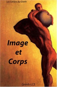 Les cahiers du Grimh, N° 5 : Image et Corps : Actes du 5e Congrès international du GRIMH, Lyon, 16-17-18 novembre 2006