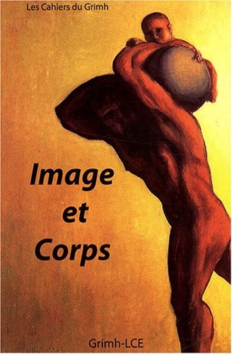 Les cahiers du Grimh, N° 5 : Image et Corps : Actes du 5e Congrès international du GRIMH, Lyon, 16-17-18 novembre 2006