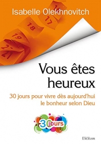 Vous êtes heureux: 30 jours pour vivre dès aujourd’hui le bonheur selon Dieu