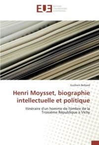 Henri Moysset, biographie intellectuelle et politique: Itinéraire d'un homme de l'ombre de la Troisième République à Vichy